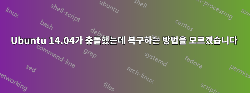 Ubuntu 14.04가 충돌했는데 복구하는 방법을 모르겠습니다