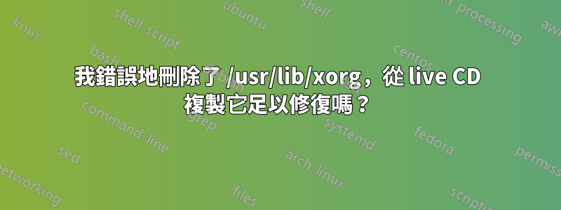 我錯誤地刪除了 /usr/lib/xorg，從 live CD 複製它足以修復嗎？