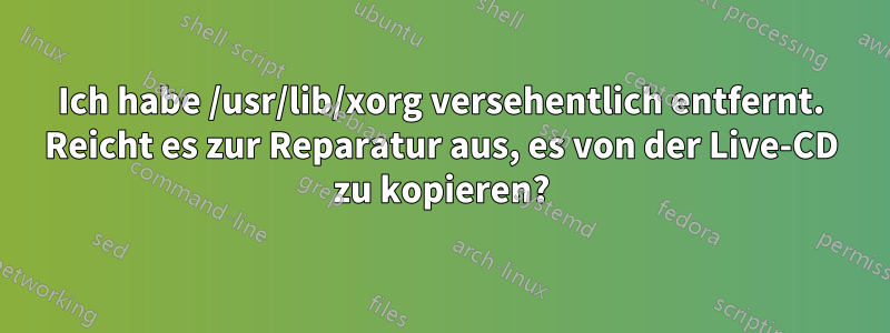 Ich habe /usr/lib/xorg versehentlich entfernt. Reicht es zur Reparatur aus, es von der Live-CD zu kopieren?