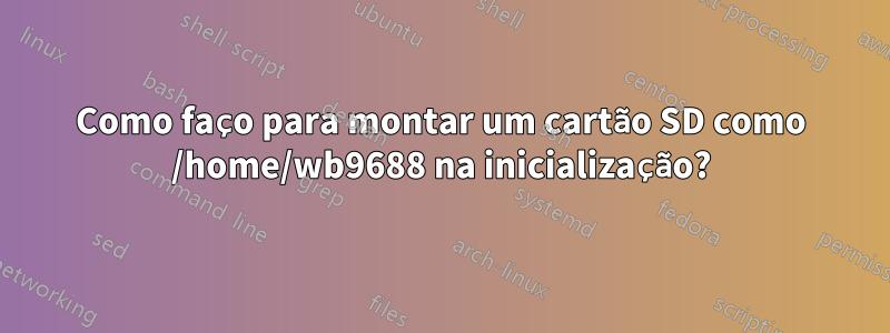 Como faço para montar um cartão SD como /home/wb9688 na inicialização?