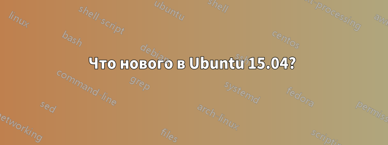 Что нового в Ubuntu 15.04?