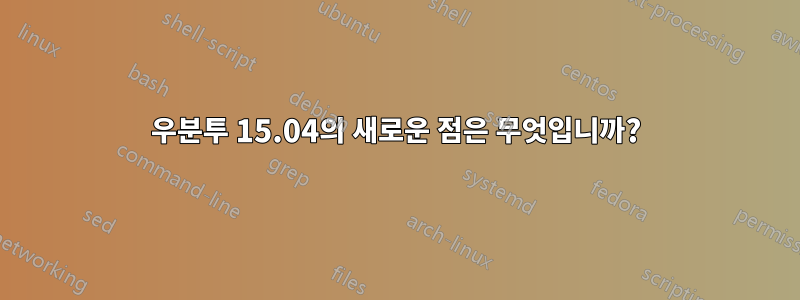 우분투 15.04의 새로운 점은 무엇입니까?