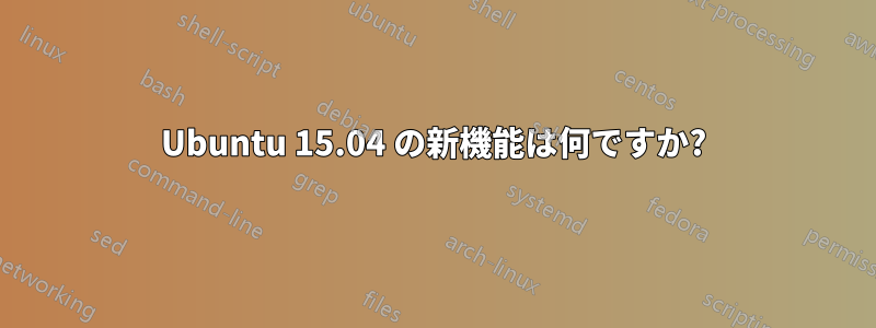 Ubuntu 15.04 の新機能は何ですか?