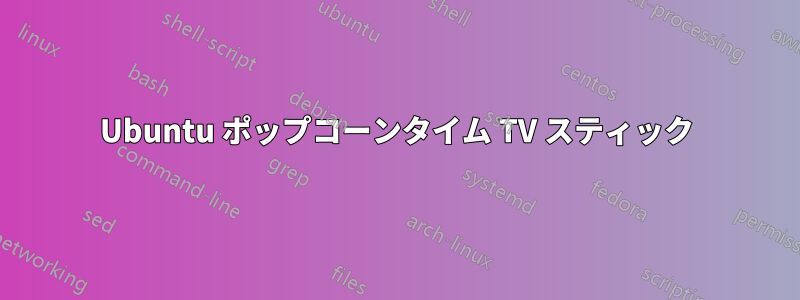 Ubuntu ポップコーンタイム TV スティック