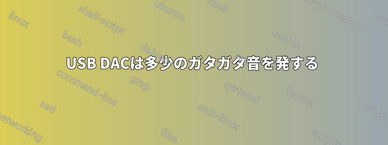 USB DACは多少のガタガタ音を発する