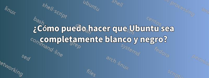 ¿Cómo puedo hacer que Ubuntu sea completamente blanco y negro?