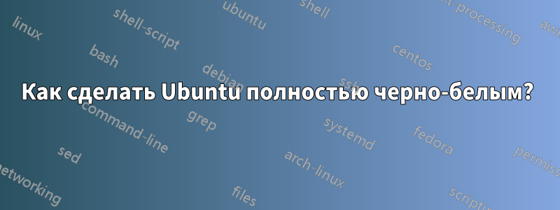 Как сделать Ubuntu полностью черно-белым?