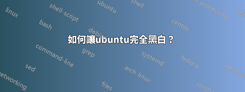 如何讓ubuntu完全黑白？