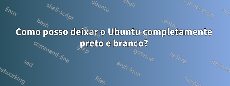 Como posso deixar o Ubuntu completamente preto e branco?