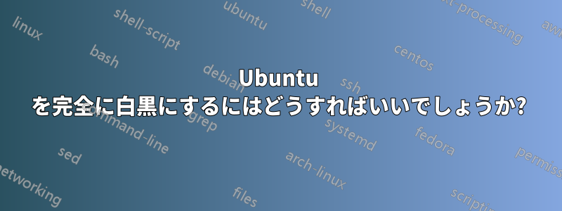 Ubuntu を完全に白黒にするにはどうすればいいでしょうか?