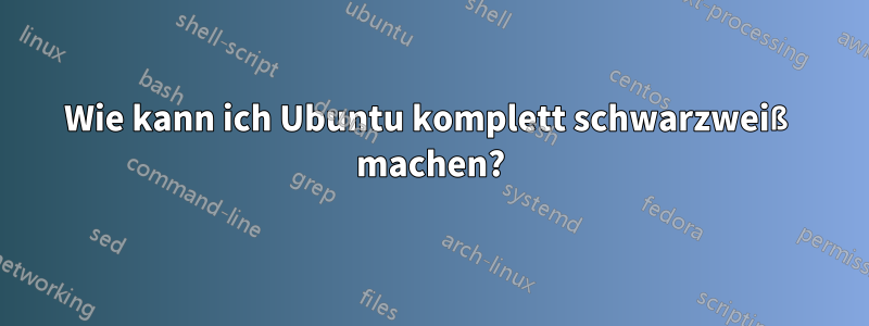 Wie kann ich Ubuntu komplett schwarzweiß machen?