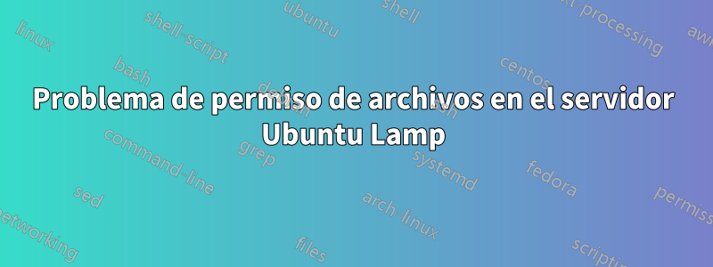 Problema de permiso de archivos en el servidor Ubuntu Lamp