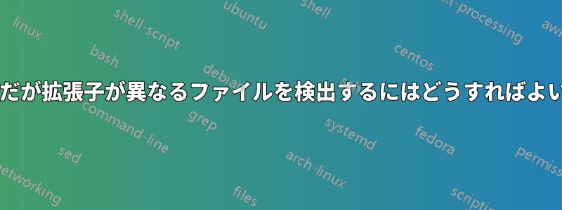 同じ名前だが拡張子が異なるファイルを検出するにはどうすればよいですか?