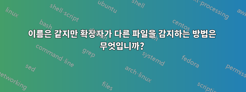 이름은 같지만 확장자가 다른 파일을 감지하는 방법은 무엇입니까?