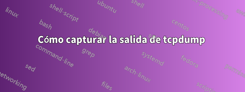 Cómo capturar la salida de tcpdump