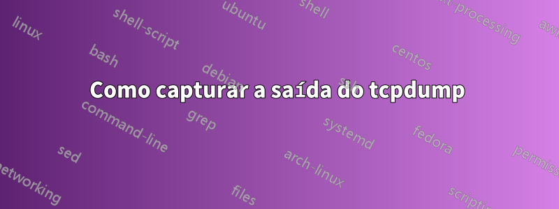 Como capturar a saída do tcpdump