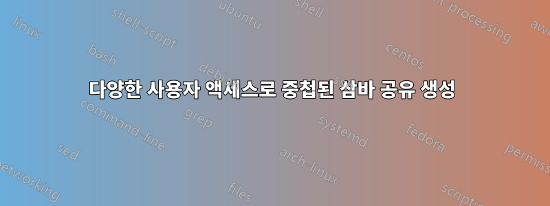 다양한 사용자 액세스로 중첩된 삼바 공유 생성