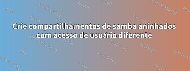 Crie compartilhamentos de samba aninhados com acesso de usuário diferente