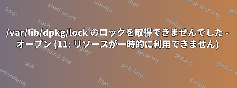 /var/lib/dpkg/lock のロックを取得できませんでした - オープン (11: リソースが一時的に利用できません)