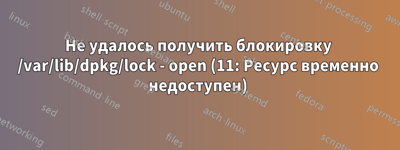 Не удалось получить блокировку /var/lib/dpkg/lock - open (11: Ресурс временно недоступен)