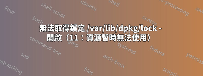 無法取得鎖定 /var/lib/dpkg/lock - 開啟（11：資源暫時無法使用）