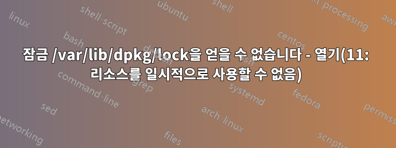 잠금 /var/lib/dpkg/lock을 얻을 수 없습니다 - 열기(11: 리소스를 일시적으로 사용할 수 없음)