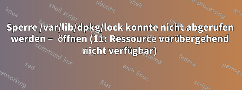 Sperre /var/lib/dpkg/lock konnte nicht abgerufen werden – öffnen (11: Ressource vorübergehend nicht verfügbar)