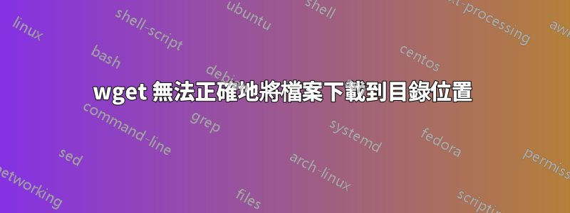 wget 無法正確地將檔案下載到目錄位置