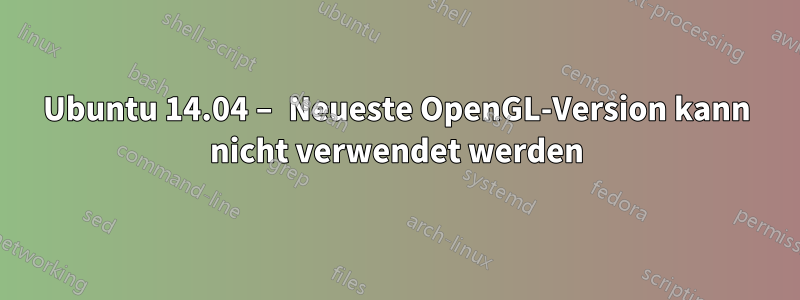 Ubuntu 14.04 – Neueste OpenGL-Version kann nicht verwendet werden