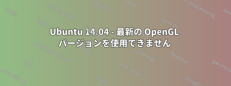 Ubuntu 14.04 - 最新の OpenGL バージョンを使用できません