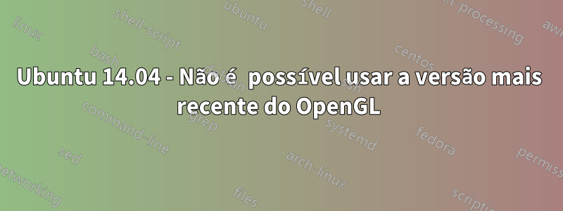 Ubuntu 14.04 - Não é possível usar a versão mais recente do OpenGL