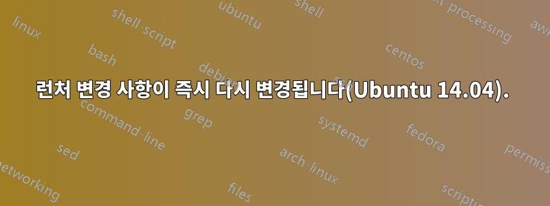 런처 변경 사항이 즉시 다시 변경됩니다(Ubuntu 14.04).