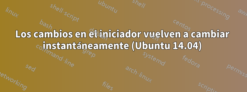 Los cambios en el iniciador vuelven a cambiar instantáneamente (Ubuntu 14.04)