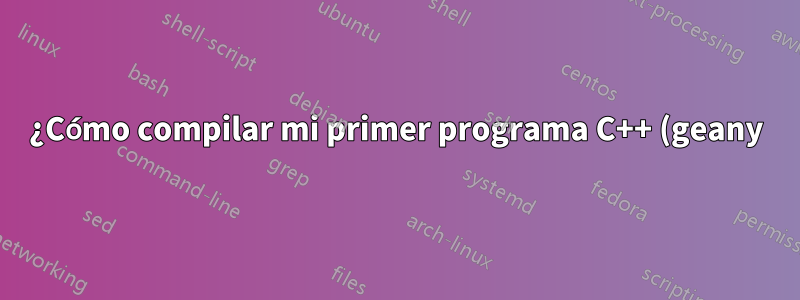 ¿Cómo compilar mi primer programa C++ (geany)?