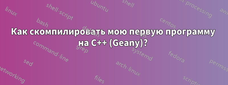 Как скомпилировать мою первую программу на C++ (Geany)?