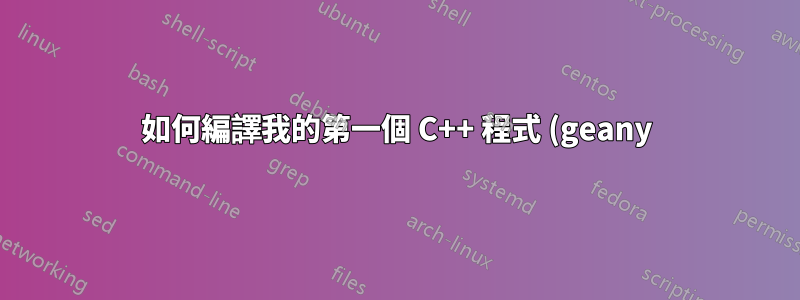 如何編譯我的第一個 C++ 程式 (geany)?