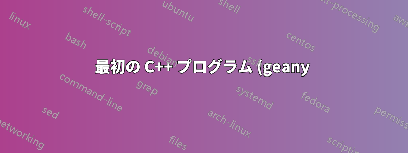 最初の C++ プログラム (geany) をコンパイルするにはどうすればいいですか?