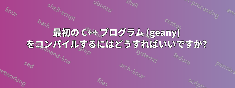 最初の C++ プログラム (geany) をコンパイルするにはどうすればいいですか?