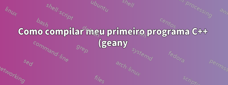 Como compilar meu primeiro programa C++ (geany)?