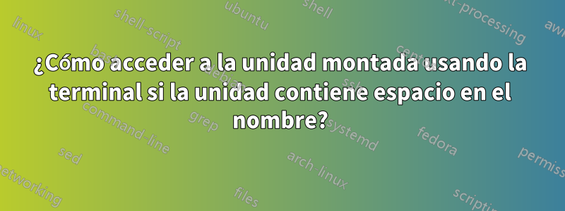 ¿Cómo acceder a la unidad montada usando la terminal si la unidad contiene espacio en el nombre?