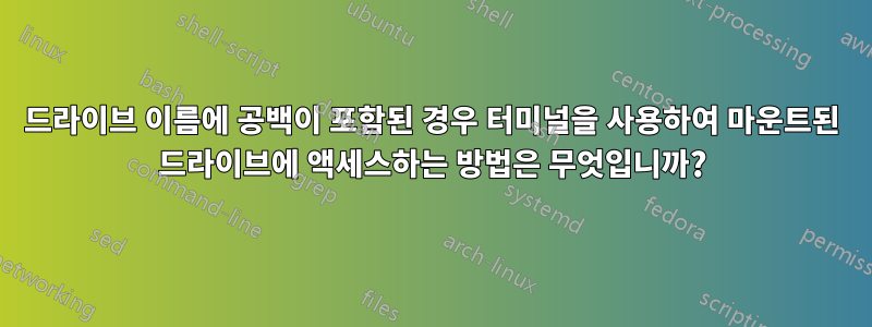 드라이브 이름에 공백이 포함된 경우 터미널을 사용하여 마운트된 드라이브에 액세스하는 방법은 무엇입니까?