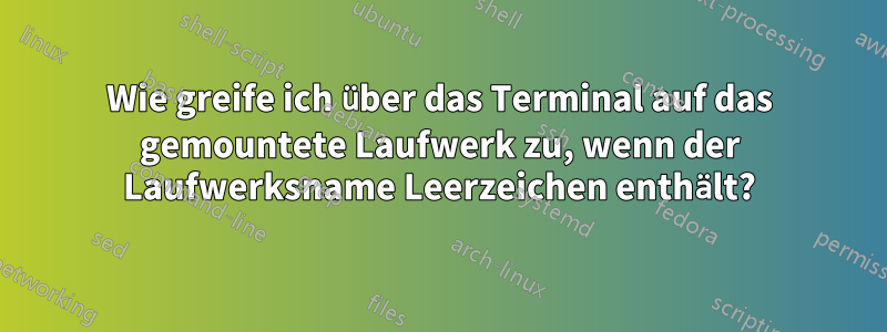 Wie greife ich über das Terminal auf das gemountete Laufwerk zu, wenn der Laufwerksname Leerzeichen enthält?