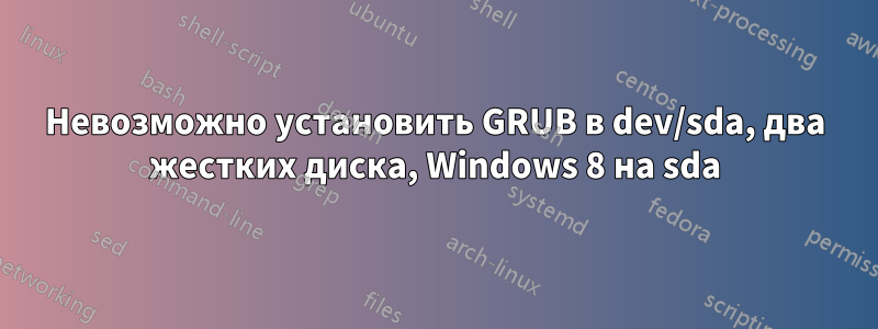 Невозможно установить GRUB в dev/sda, два жестких диска, Windows 8 на sda