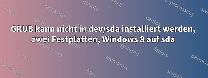 GRUB kann nicht in dev/sda installiert werden, zwei Festplatten, Windows 8 auf sda