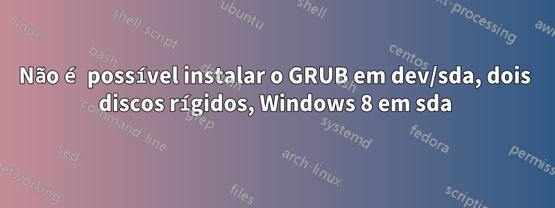 Não é possível instalar o GRUB em dev/sda, dois discos rígidos, Windows 8 em sda