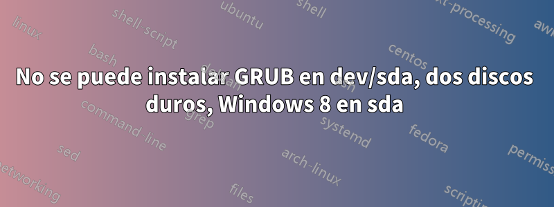 No se puede instalar GRUB en dev/sda, dos discos duros, Windows 8 en sda