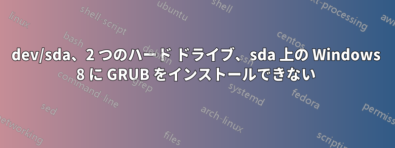 dev/sda、2 つのハード ドライブ、sda 上の Windows 8 に GRUB をインストールできない