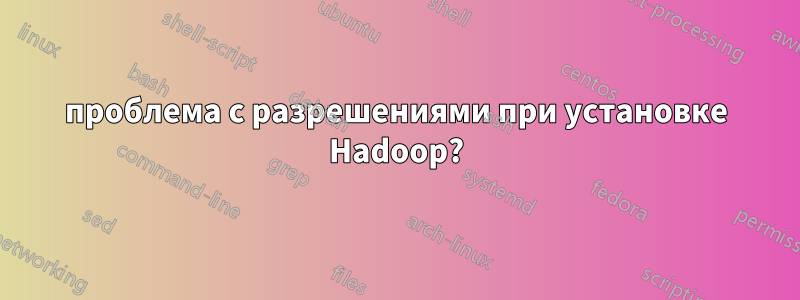 проблема с разрешениями при установке Hadoop?