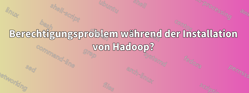 Berechtigungsproblem während der Installation von Hadoop?