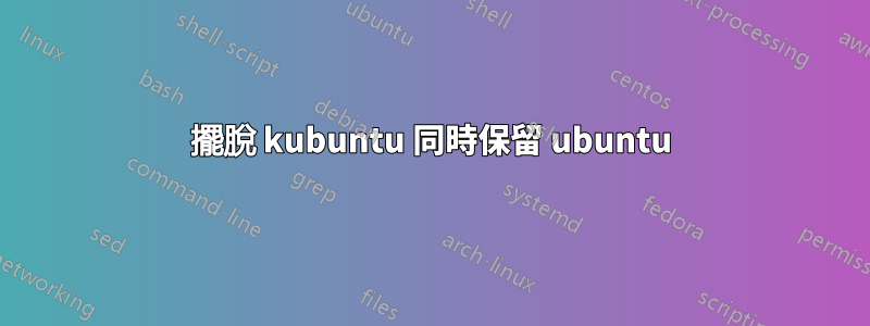 擺脫 kubuntu 同時保留 ubuntu